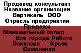 Продавец-консультант › Название организации ­ Вертикаль, ООО › Отрасль предприятия ­ Продажи › Минимальный оклад ­ 60 000 - Все города Работа » Вакансии   . Крым,Симоненко